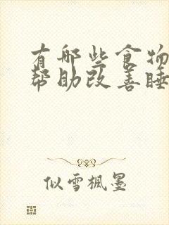 有哪些食物可以帮助改善睡眠?