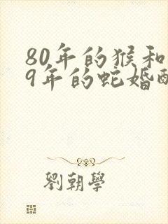 80年的猴和89年的蛇婚配吗