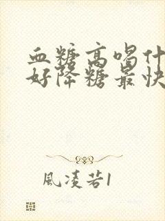 血糖高喝什么最好降糖最快的方法封面