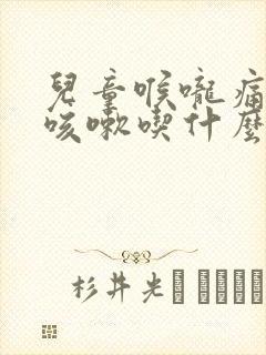 儿童喉咙痛有痰咳嗽吃什么药