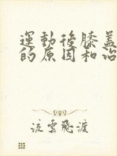 运动后膝盖疼痛的原因和治疗方法