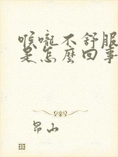 喉咙不舒服干咳是怎么回事