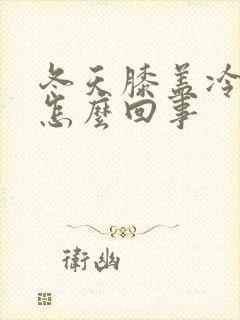 冬天膝盖冷疼是怎么回事