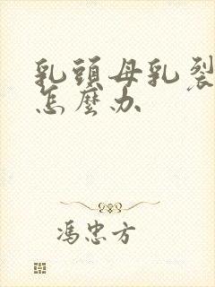 乳头母乳裂开了怎么办