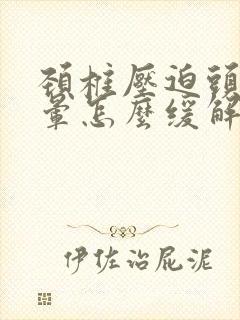 颈椎压迫头疼头晕怎么缓解