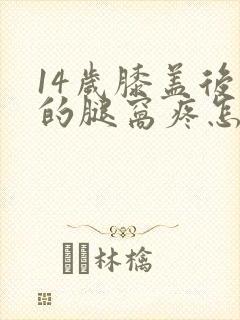 14岁膝盖后面的腿窝疼怎么回事呢