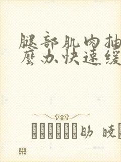 腿部肌肉抽筋怎么办快速缓解