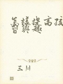 怎样提高孩子学习兴趣