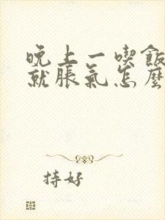 晚上一吃饭肚子就胀气怎么回事