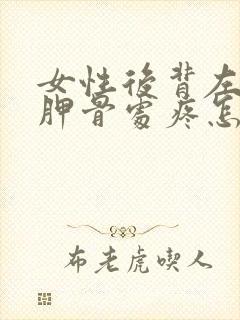 女性后背左边肩胛骨处疼怎么办