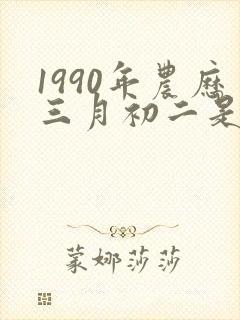 1990年农历三月初二是什么命