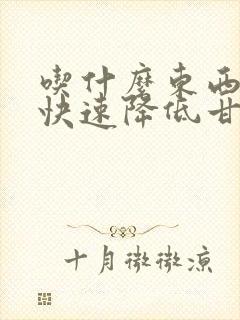 吃什么东西可以快速降低甘油三酯