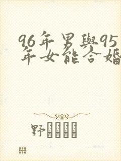 96年男与95年女能合婚吗