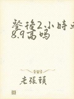 餐后2小时血糖8.9高吗