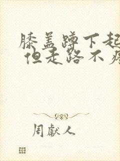 膝盖蹲下起来疼 但走路不疼