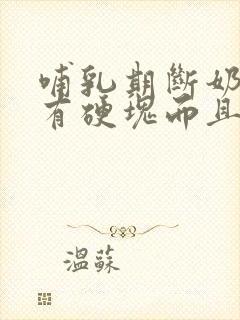 哺乳期断奶乳房有硬块而且疼怎么办