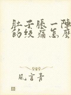 肚子胀一阵一阵的绞痛怎么回事