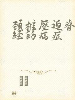 颈椎压迫脊髓神经的病症