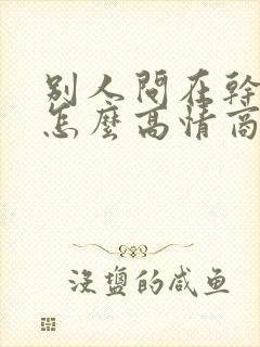 别人问在干嘛呢怎么高情商的回复