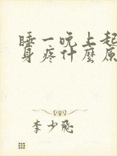 睡一晚上起来浑身疼什么原因