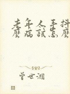 老年人手抖是什么病该怎么治疗好