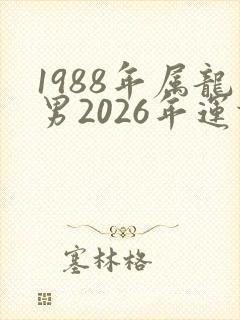 1988年属龙男2026年运势
