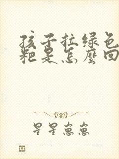 孩子拉绿色的粑粑是怎么回事