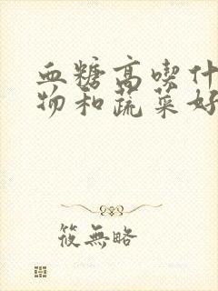 血糖高吃什么食物和蔬菜好一些