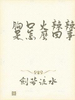 胸口火辣辣的疼是怎么回事