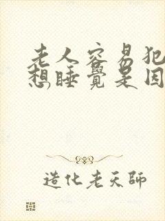 老人容易犯困老想睡觉是因为什么