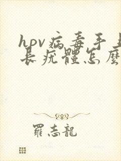 hpv病毒手上长疣体怎么治疗