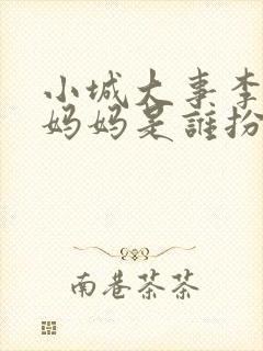 小城大事李秋萍妈妈是谁扮演的啊