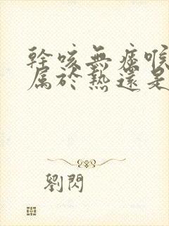 干咳无痰喉咙痒属于热还是寒