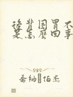 后背困胃不舒服是怎么回事