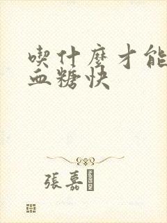 吃什么才能降高血糖快