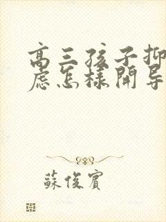 高三孩子抑郁焦虑怎样开导