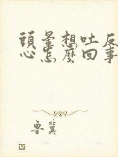 头晕想吐反胃恶心怎么回事儿封面