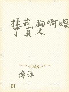 揉我胸啊嗯出奶了真人