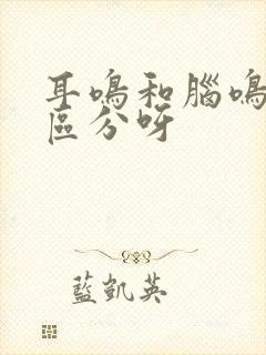 耳鸣和脑鸣怎么区分呀