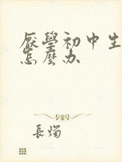 厌学初中生厌学怎么办