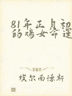 81年正月初十的鸡女命运如何封面
