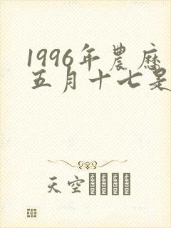 1996年农历五月十七是啥命