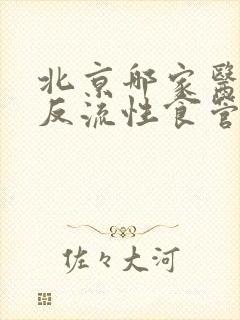 北京哪家医院看反流性食管炎最好