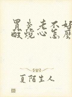 胃炎老不好还反酸烧心怎么办封面