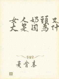 女人奶头又黑又大是因为什么