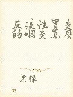 反流性胃炎引起的咽炎怎么治疗