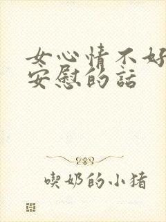 女心情不好怎么安慰的话