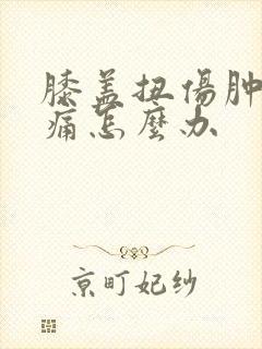 膝盖扭伤肿胀疼痛怎么办