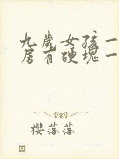 九岁女孩一个乳房有硬块一个没有