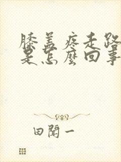 膝盖疼走路发软是怎么回事